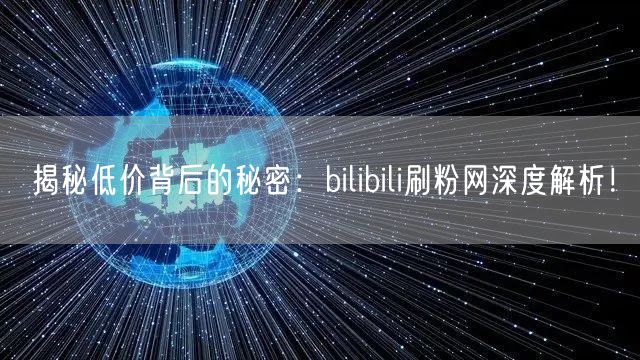 揭秘低价背后的秘密：bilibili刷粉网深度解析！