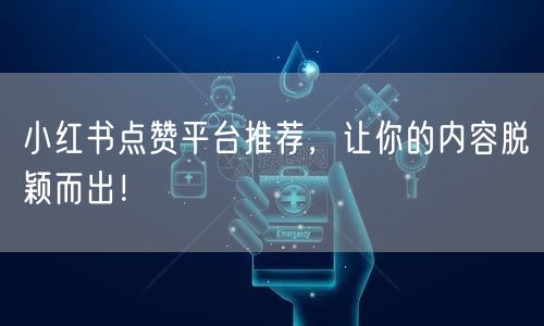 小红书点赞平台推荐，让你的内容脱颖而出！