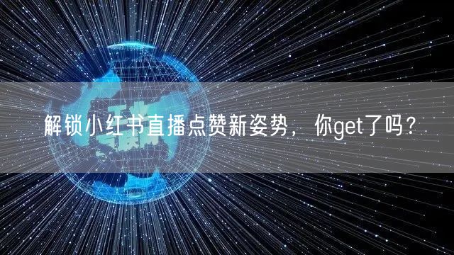 解锁小红书直播点赞新姿势，你get了吗？
