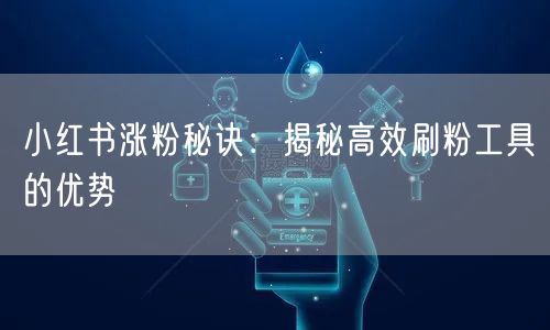 小红书涨粉秘诀：揭秘高效刷粉工具的优势