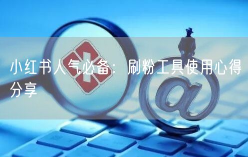 小红书人气必备：刷粉工具使用心得分享