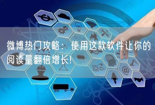 微博热门攻略：使用这款软件让你的阅读量翻倍增长!