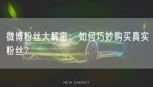 微博粉丝大解密：如何巧妙购买真实粉丝？