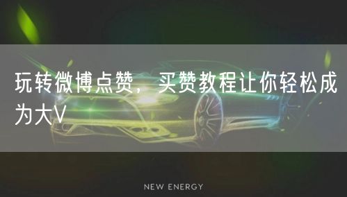 玩转微博点赞，买赞教程让你轻松成为大V