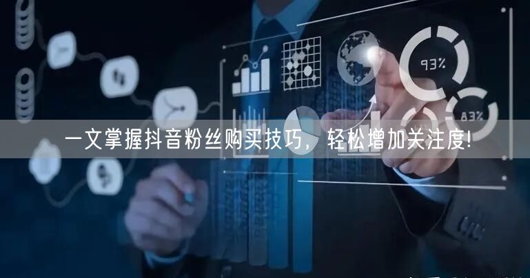 一文掌握抖音粉丝购买技巧，轻松增加关注度!