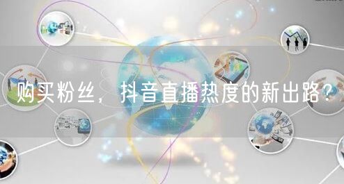 购买粉丝，抖音直播热度的新出路？