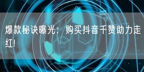 爆款秘诀曝光：购买抖音千赞助力走红!