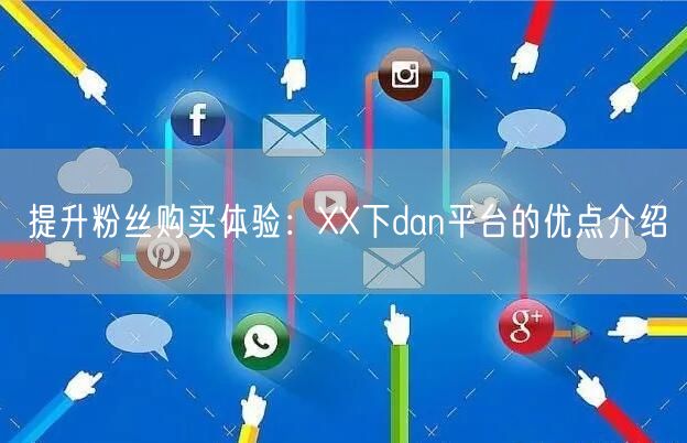 提升粉丝购买体验：XX下dan平台的优点介绍