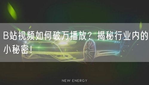 B站视频如何破万播放？揭秘行业内的小秘密！