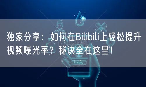 独家分享:如何在Bilibili上轻松提升视频曝光率?秘诀全在这里!