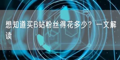想知道买B站粉丝得花多少?一文解读