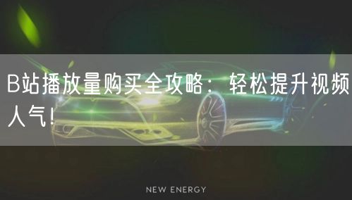 B站播放量购买全攻略:轻松提升视频人气!
