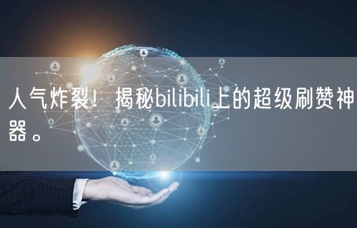 人气炸裂!揭秘bilibili上的超级刷赞神器。