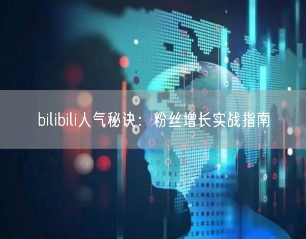 bilibili人气秘诀:粉丝增长实战指南