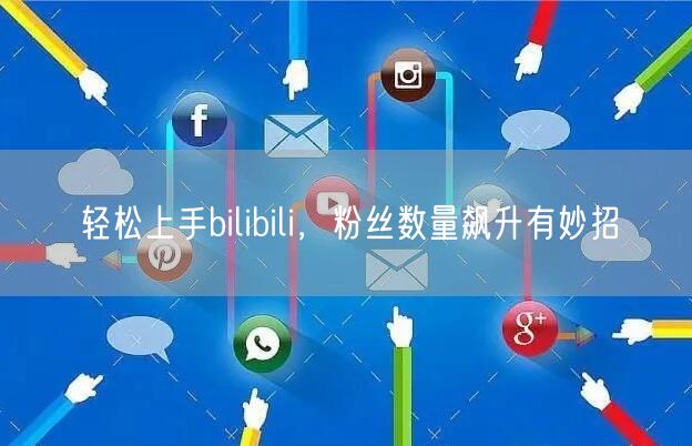 轻松上手bilibili,粉丝数量飙升有妙招
