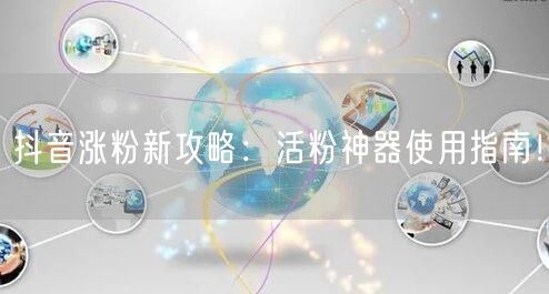 抖音涨粉新攻略：活粉神器使用指南！