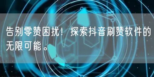 告别零赞困扰!探索抖音刷赞软件的无限可能。