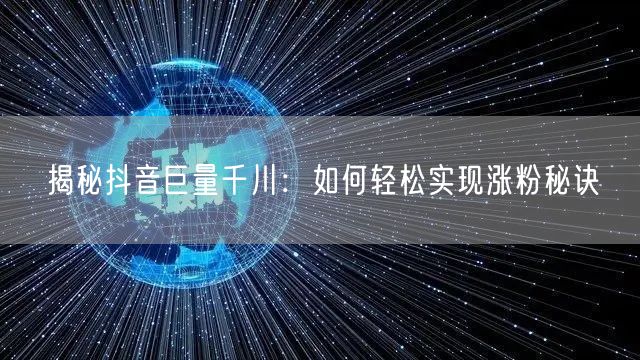 揭秘抖音巨量千川：如何轻松实现涨粉秘诀
