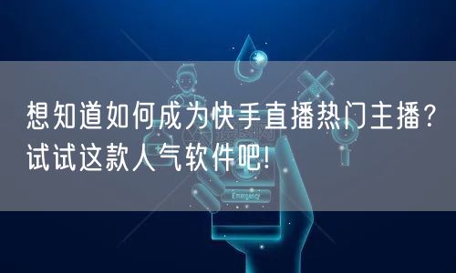 想知道如何成为快手直播热门主播？试试这款人气软件吧!