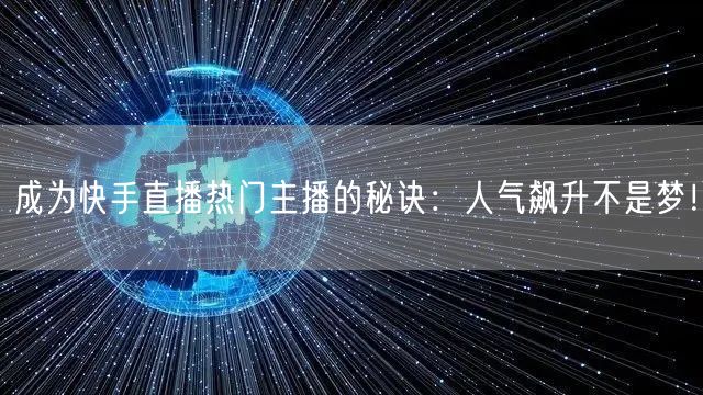 成为快手直播热门主播的秘诀：人气飙升不是梦！