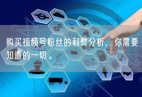 购买视频号粉丝的利弊分析，你需要知道的一切。