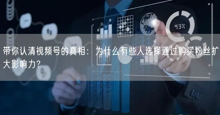 带你认清视频号的真相：为什么有些人选择通过购买粉丝扩大影响力？
