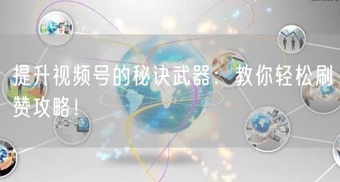 提升视频号的秘诀武器：教你轻松刷赞攻略！