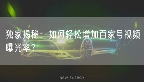独家揭秘：如何轻松增加百家号视频曝光率？