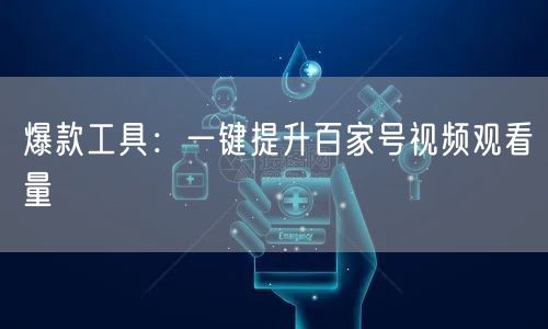 爆款工具:一键提升百家号视频观看量