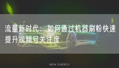 流量新时代：如何通过机器刷粉快速提升视频号关注度
