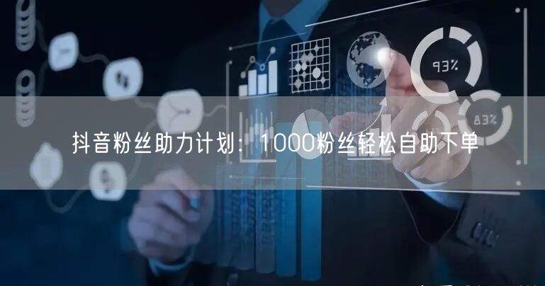 抖音粉丝助力计划：1000粉丝轻松自助下单
