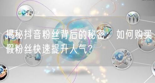 揭秘抖音粉丝背后的秘密：如何购买假粉丝快速提升人气？