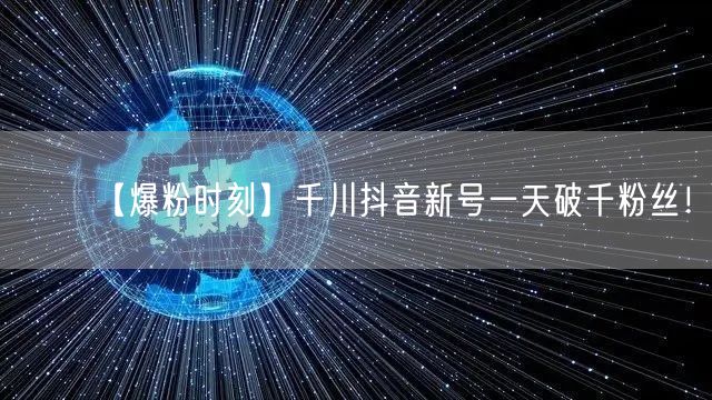 【爆粉时刻】千川抖音新号一天破千粉丝！