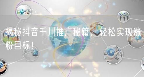 揭秘抖音千川推广秘籍，轻松实现涨粉目标！