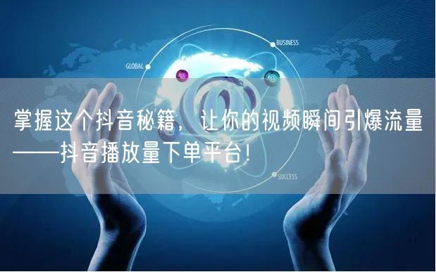 掌握这个抖音秘籍，让你的视频瞬间引爆流量——抖音播放量下单平台！