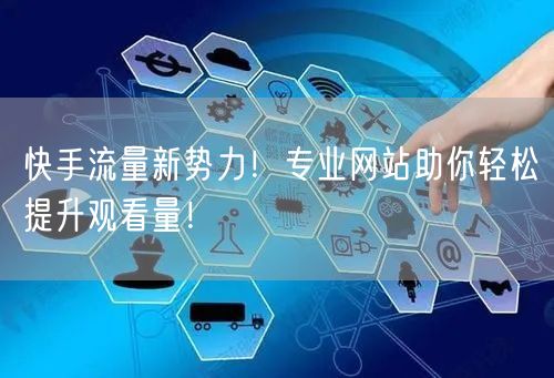 快手流量新势力！专业网站助你轻松提升观看量！