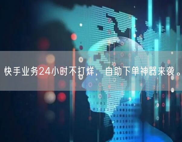 快手业务24小时不打烊，自助下单神器来袭。