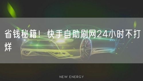 省钱秘籍！快手自助刷网24小时不打烊
