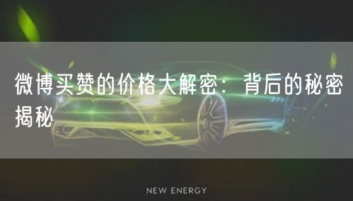 微博买赞的价格大解密：背后的秘密揭秘