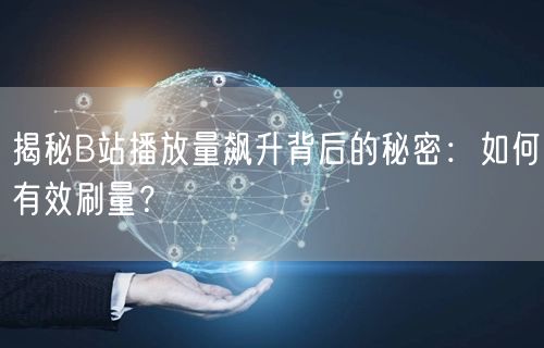 揭秘B站播放量飙升背后的秘密：如何有效刷量？