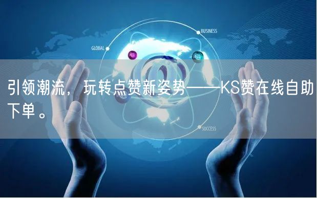 引领潮流，玩转点赞新姿势——KS赞在线自助下单。