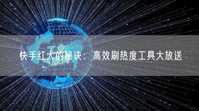 快手红人的秘诀：高效刷热度工具大放送