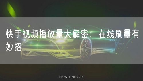 快手视频播放量大解密：在线刷量有妙招