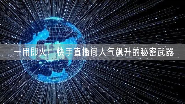 一用即火！快手直播间人气飙升的秘密武器