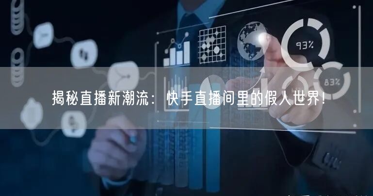 揭秘直播新潮流:快手直播间里的假人世界!