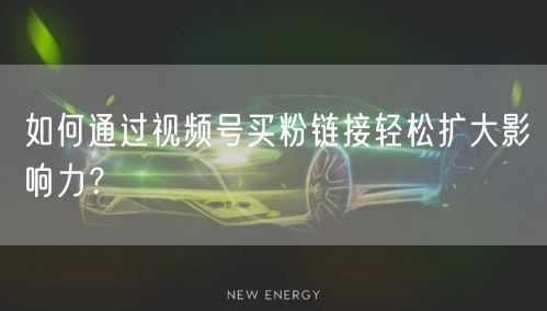 如何通过视频号买粉链接轻松扩大影响力？