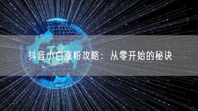抖音小白涨粉攻略：从零开始的秘诀
