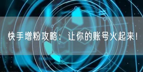 快手增粉攻略：让你的账号火起来！