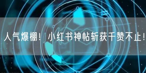 人气爆棚！小红书神帖斩获千赞不止！