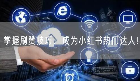 掌握刷赞技巧,成为小红书热门达人!